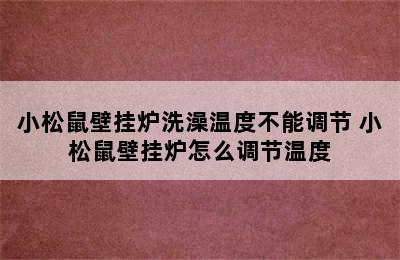 小松鼠壁挂炉洗澡温度不能调节 小松鼠壁挂炉怎么调节温度